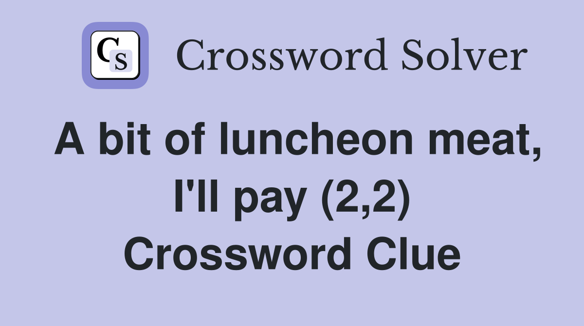 A bit of luncheon meat, I'll pay (2,2) Crossword Clue