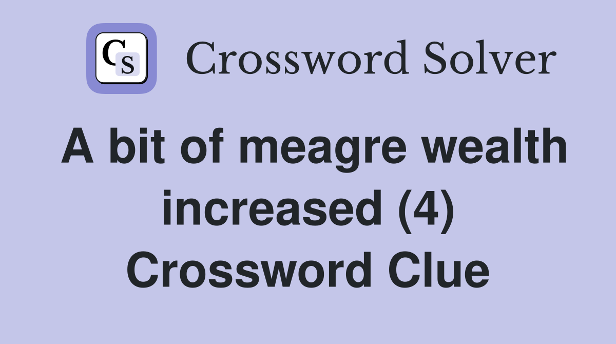 A bit of meagre wealth increased (4) Crossword Clue