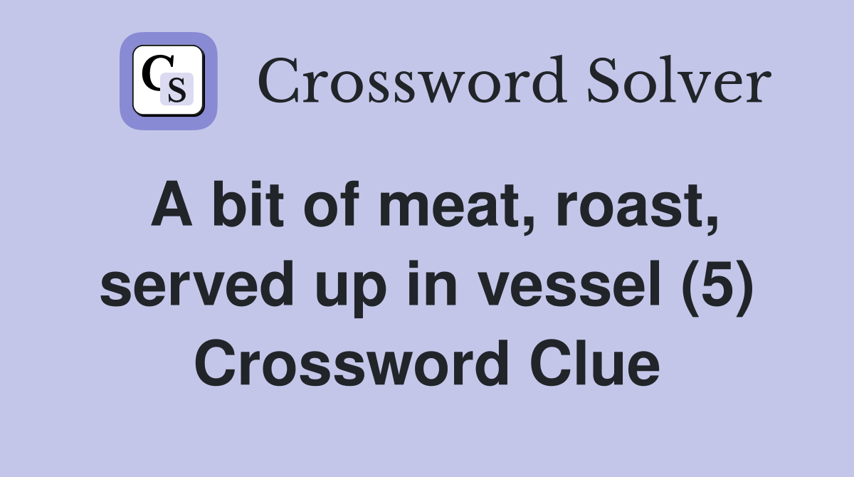A bit of meat, roast, served up in vessel (5) Crossword Clue