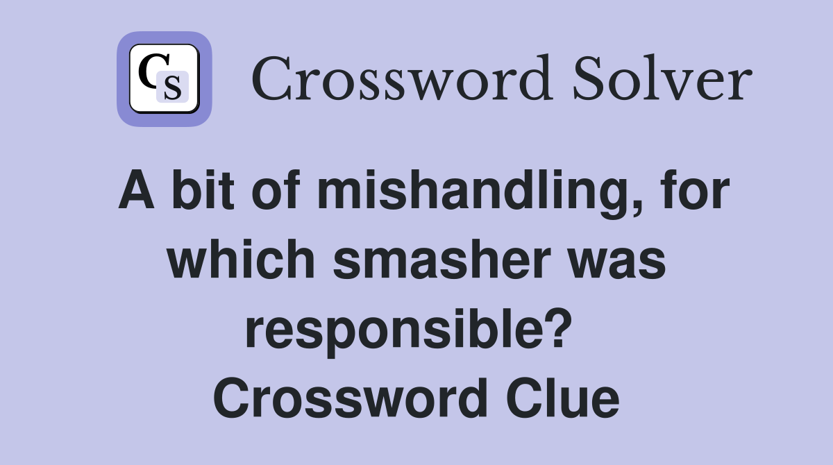 A bit of mishandling, for which smasher was responsible?  Crossword Clue