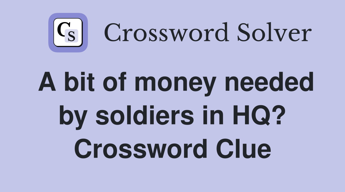 A bit of money needed by soldiers in HQ? Crossword Clue