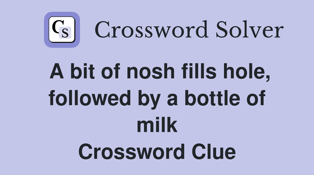 A bit of nosh fills hole, followed by a bottle of milk Crossword Clue