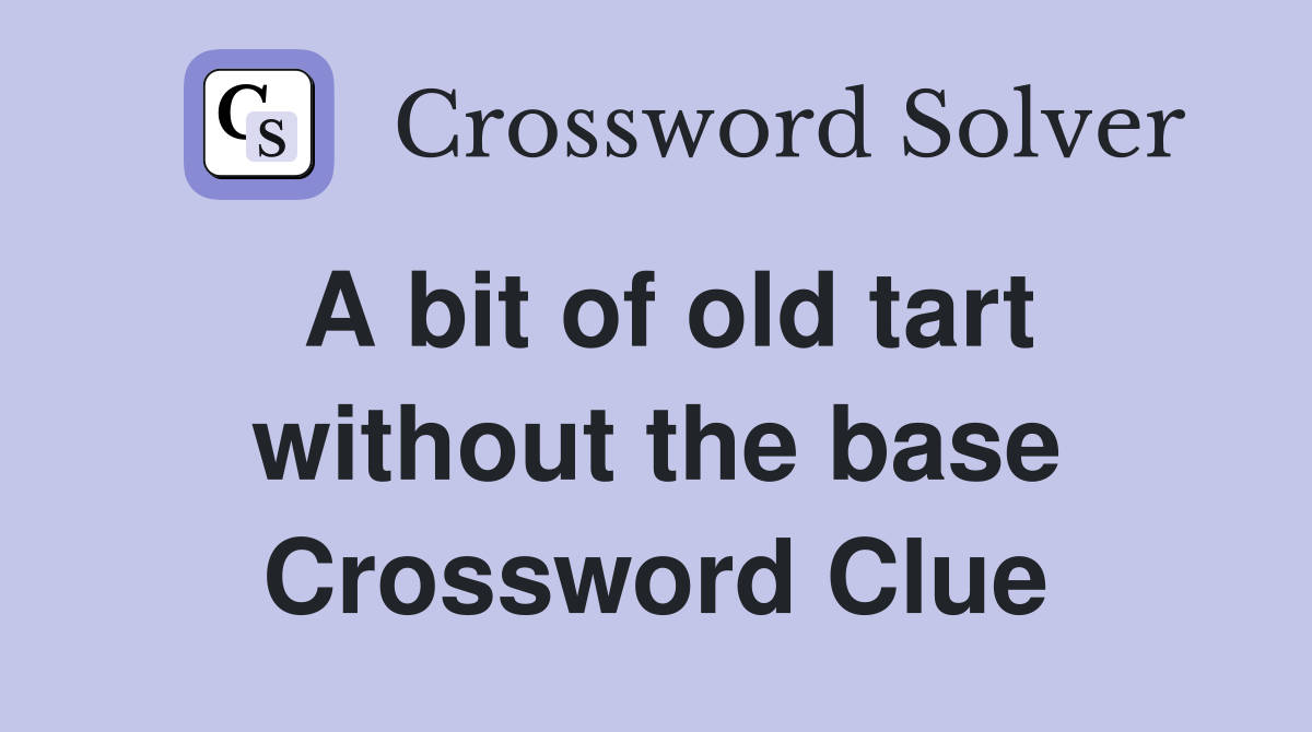 A bit of old tart without the base Crossword Clue