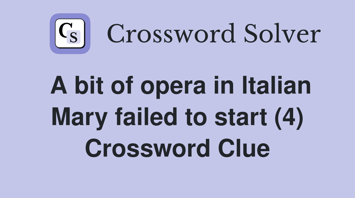A bit of opera in ltalian Mary failed to start (4) Crossword Clue