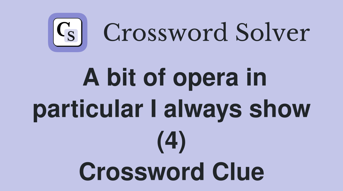 A bit of opera in particular I always show (4) Crossword Clue