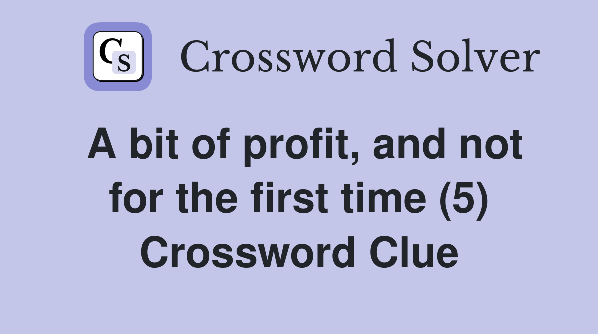 A bit of profit, and not for the first time (5) Crossword Clue