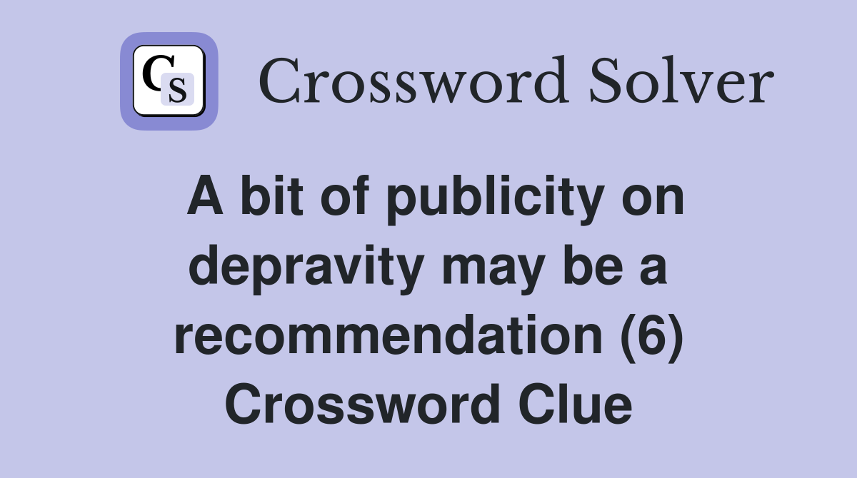 A bit of publicity on depravity may be a recommendation (6) Crossword