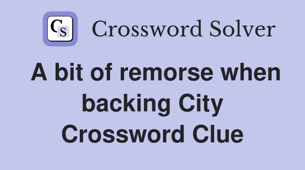 A bit of remorse when backing City Crossword Clue