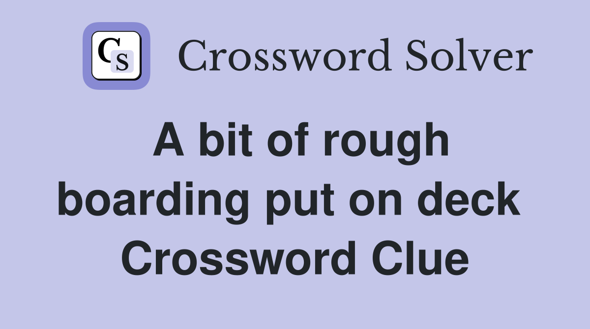 A bit of rough boarding put on deck  Crossword Clue