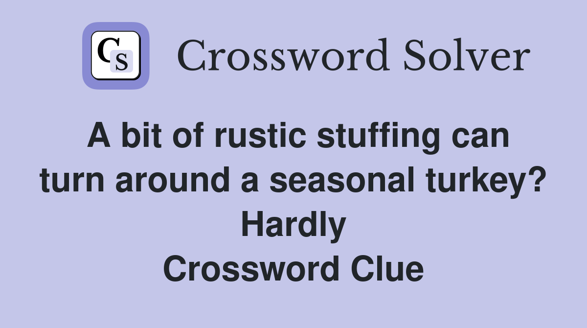 A bit of rustic stuffing can turn around a seasonal turkey? Hardly Crossword Clue