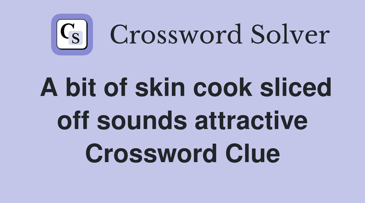 A bit of skin cook sliced off sounds attractive Crossword Clue