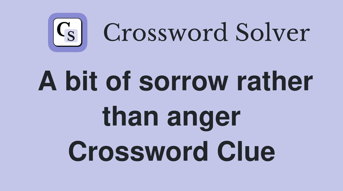A bit of sorrow rather than anger Crossword Clue