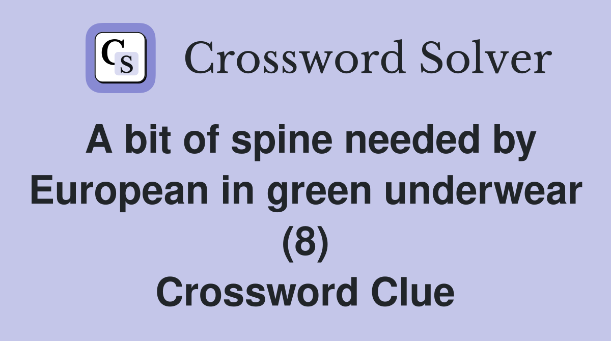 A bit of spine needed by European in green underwear (8) Crossword Clue