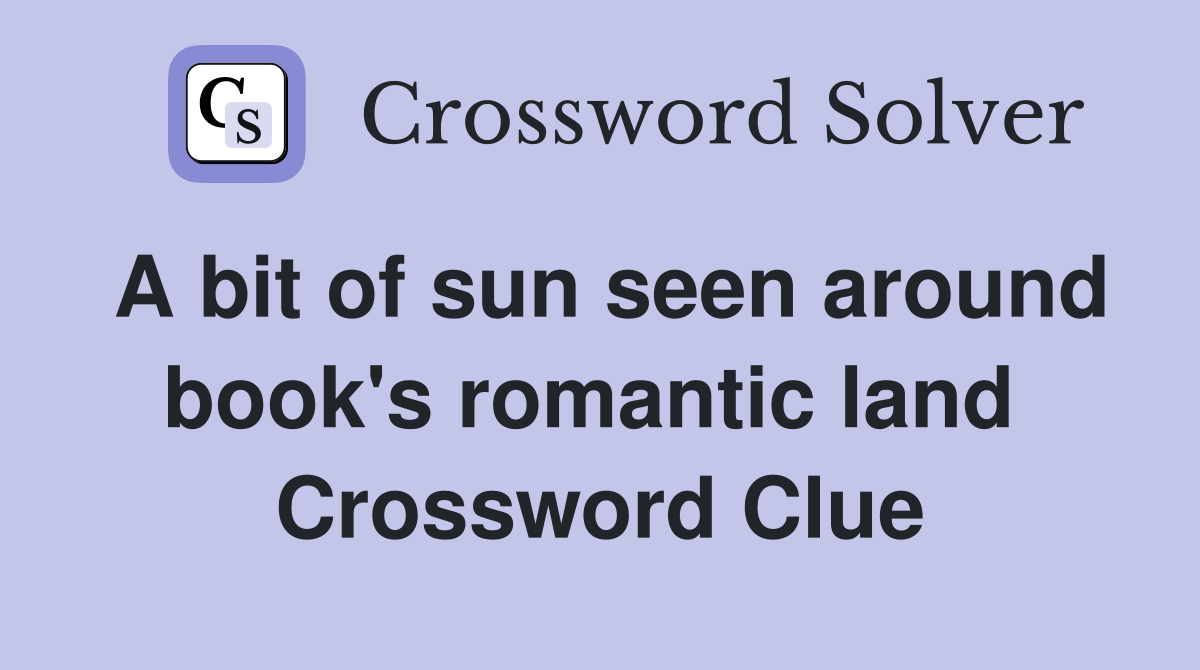 A bit of sun seen around book's romantic land  Crossword Clue
