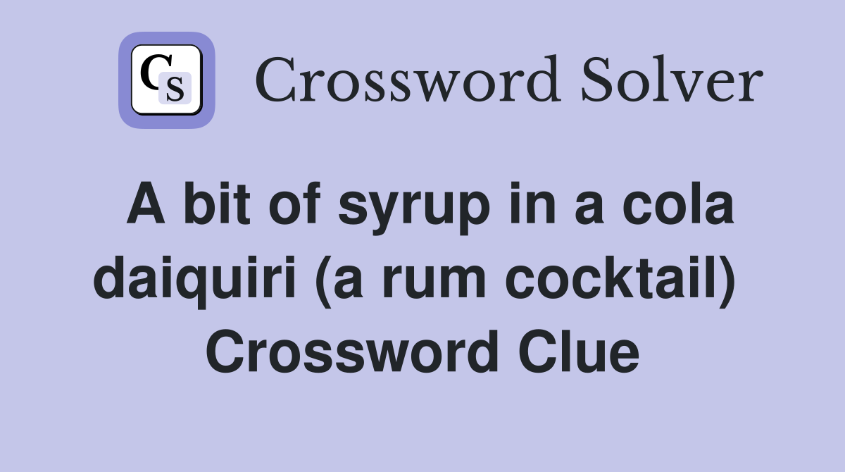 A bit of syrup in a cola daiquiri (a rum cocktail)  Crossword Clue