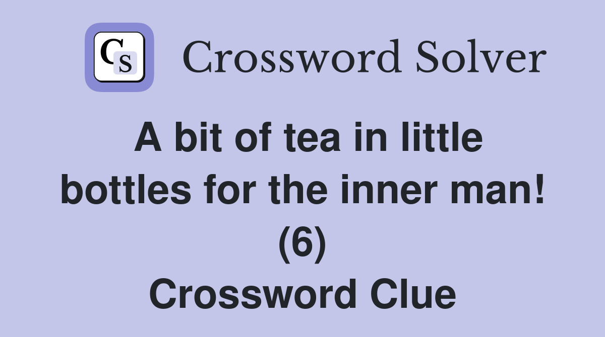 A bit of tea in little bottles for the inner man! (6) Crossword Clue