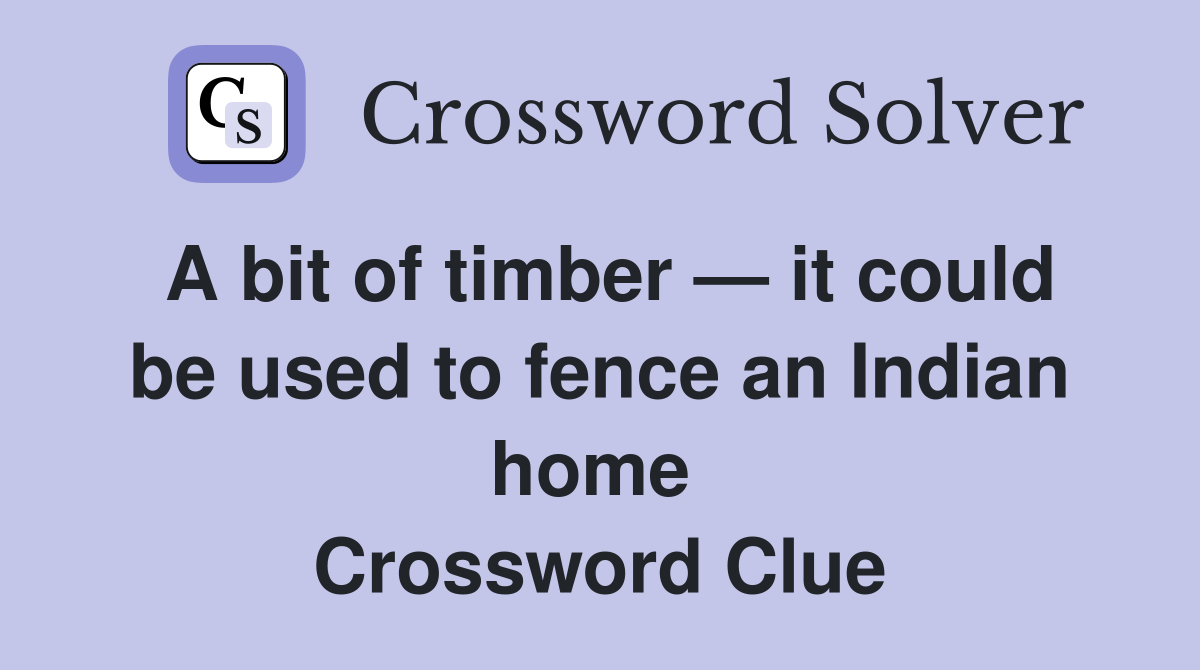 A bit of timber — it could be used to fence an Indian home  Crossword Clue