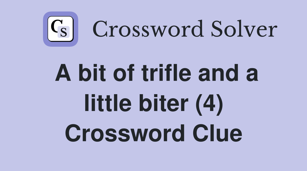 A bit of trifle and a little biter (4) Crossword Clue