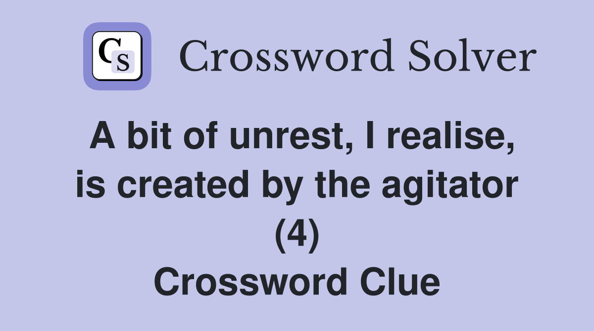 A bit of unrest, I realise, is created by the agitator (4) Crossword Clue