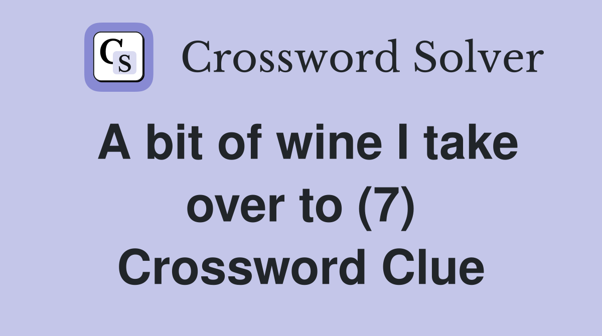 A bit of wine I take over to (7) Crossword Clue