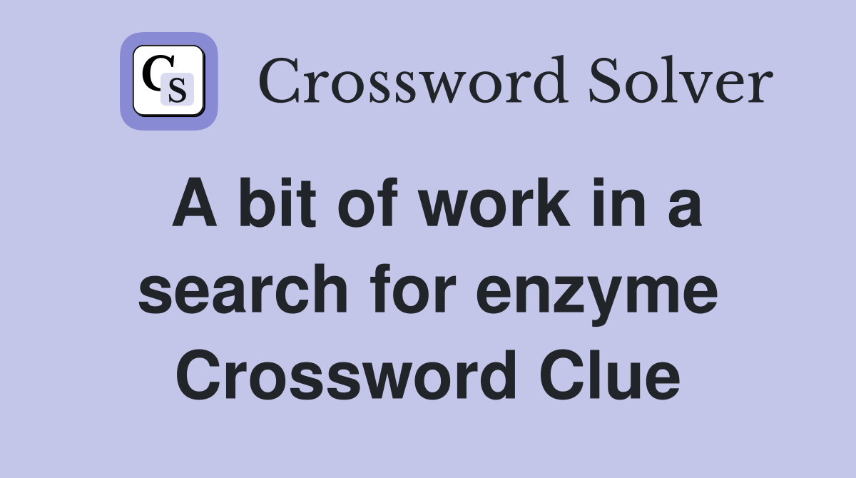 A bit of work in a search for enzyme Crossword Clue