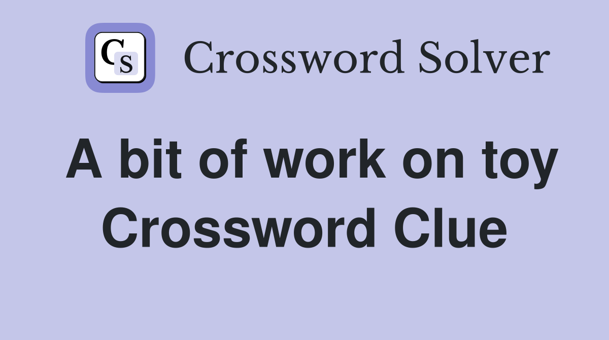 A bit of work on toy Crossword Clue