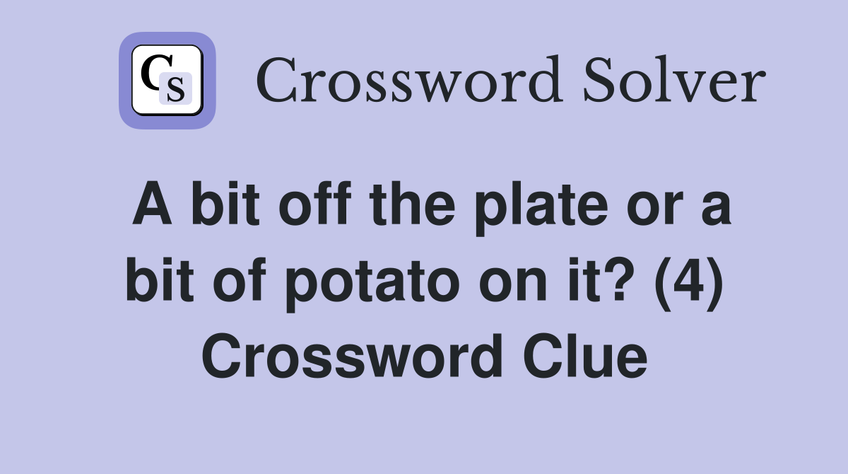 A bit off the plate or a bit of potato on it? (4) Crossword Clue