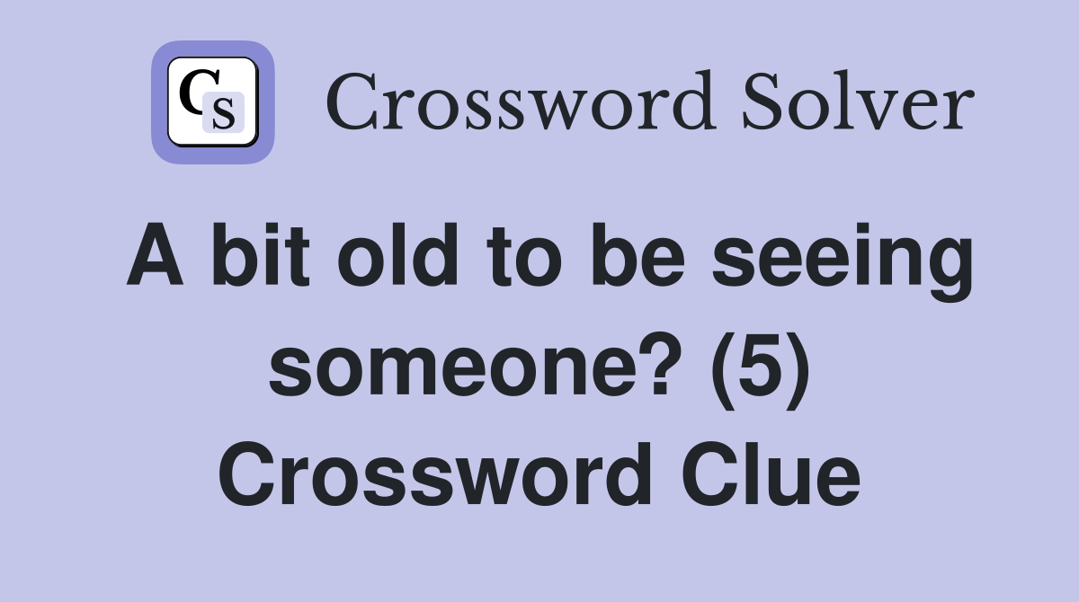 A bit old to be seeing someone? (5) Crossword Clue