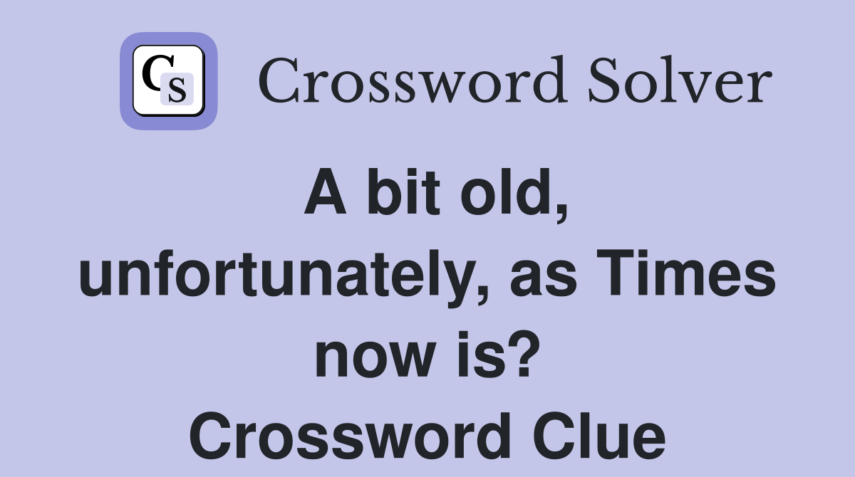 A bit old, unfortunately, as Times now is? Crossword Clue