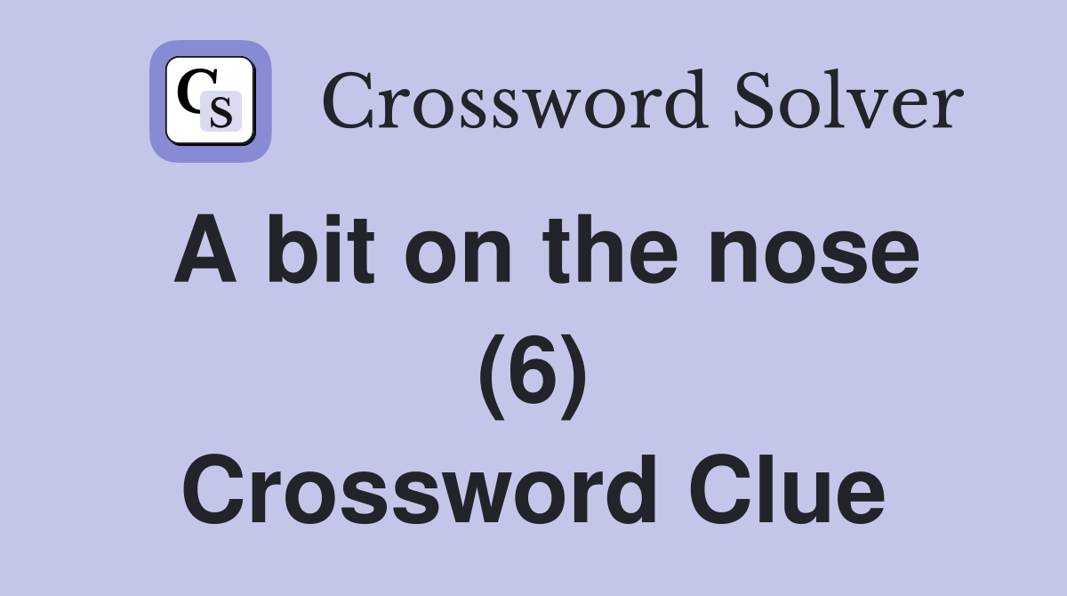 A bit on the nose (6) Crossword Clue