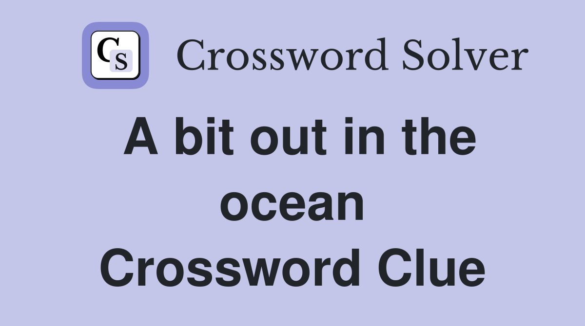 A bit out in the ocean Crossword Clue