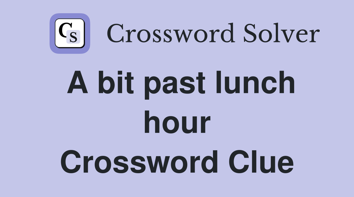 A bit past lunch hour Crossword Clue