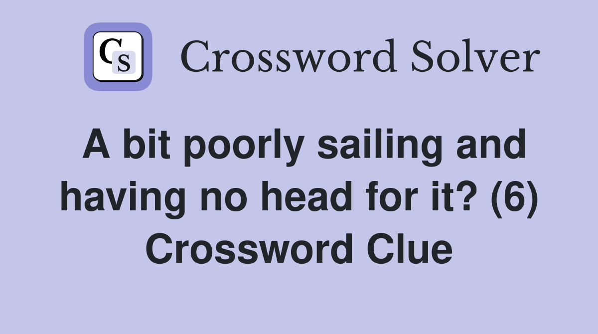 A bit poorly sailing and having no head for it? (6) Crossword Clue