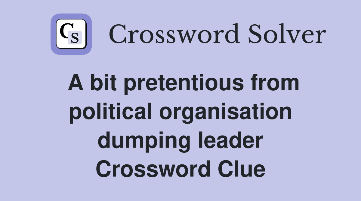 A bit pretentious from political organisation dumping leader Crossword Clue