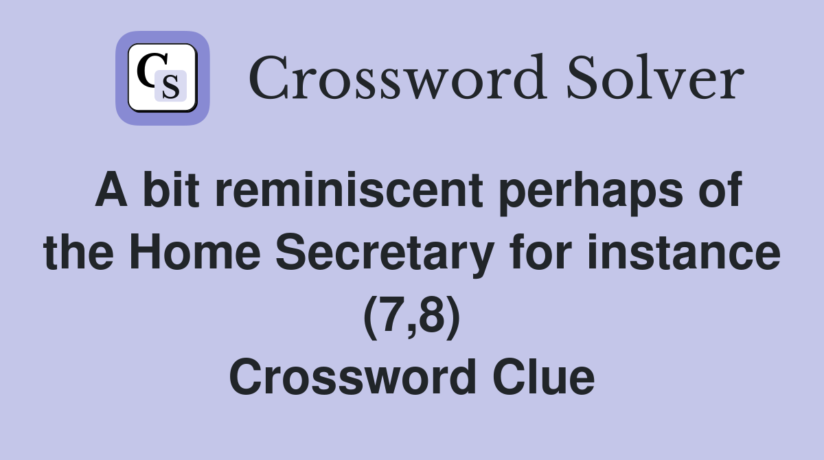 A bit reminiscent perhaps of the Home Secretary for instance (7,8) Crossword Clue