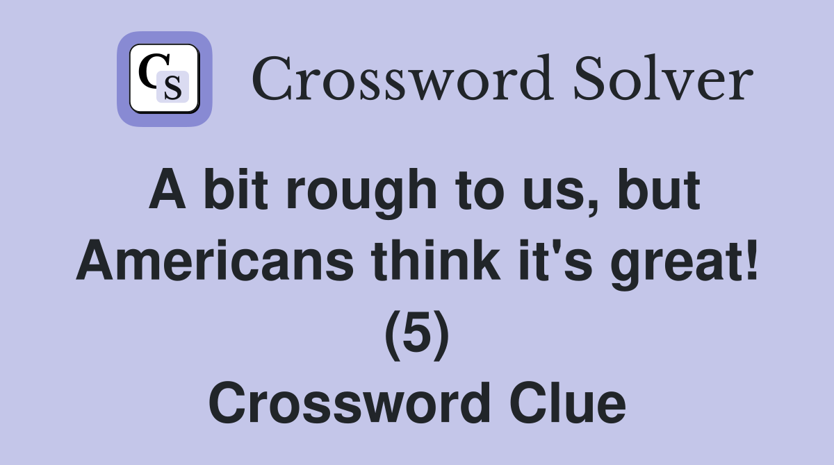 A bit rough to us, but Americans think it's great! (5) Crossword Clue