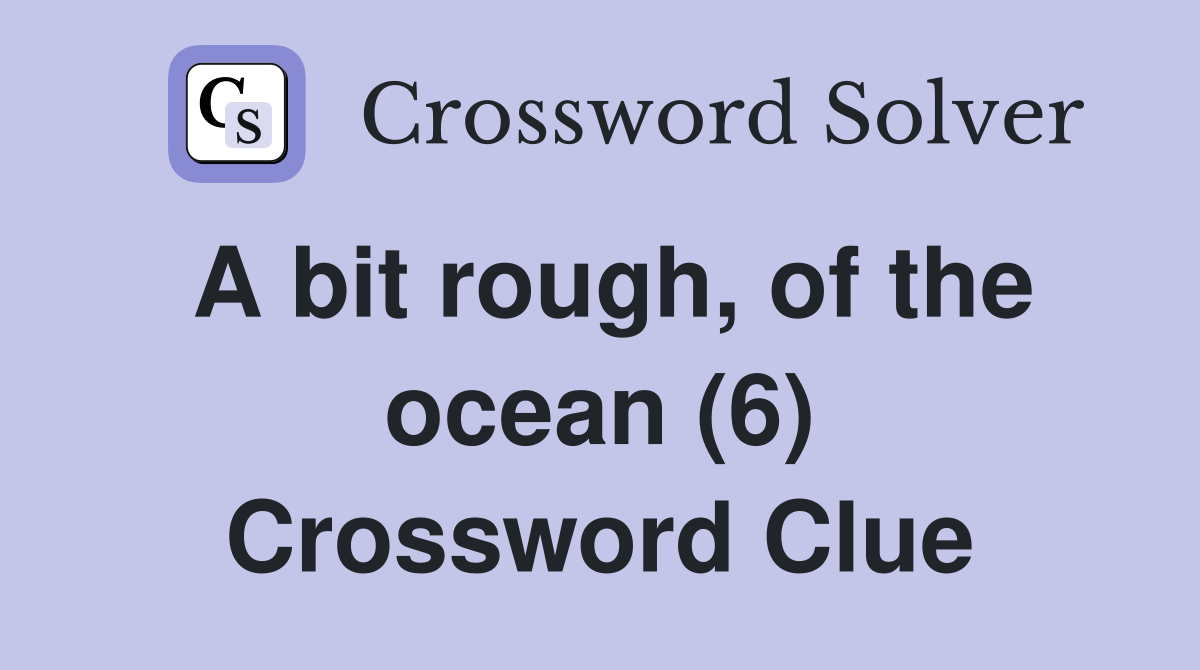 A bit rough, of the ocean (6) Crossword Clue