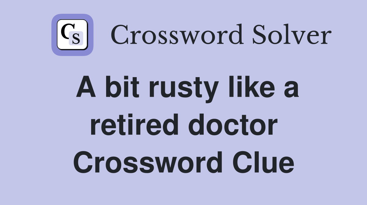 A bit rusty like a retired doctor Crossword Clue