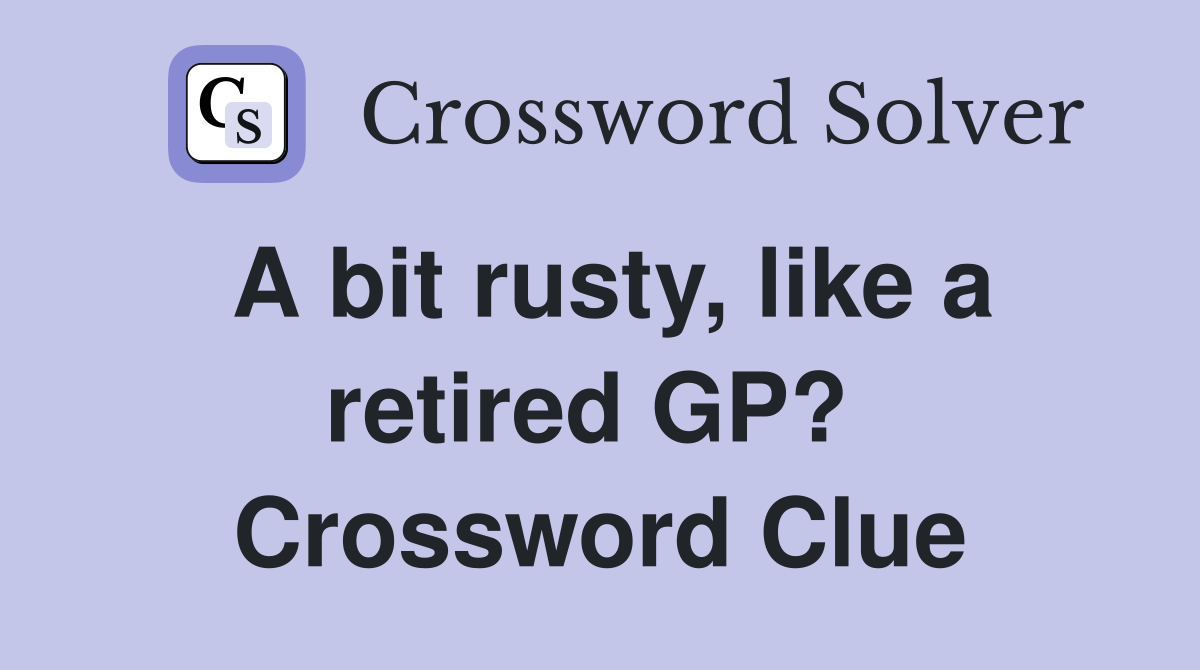 A bit rusty, like a retired GP?  Crossword Clue