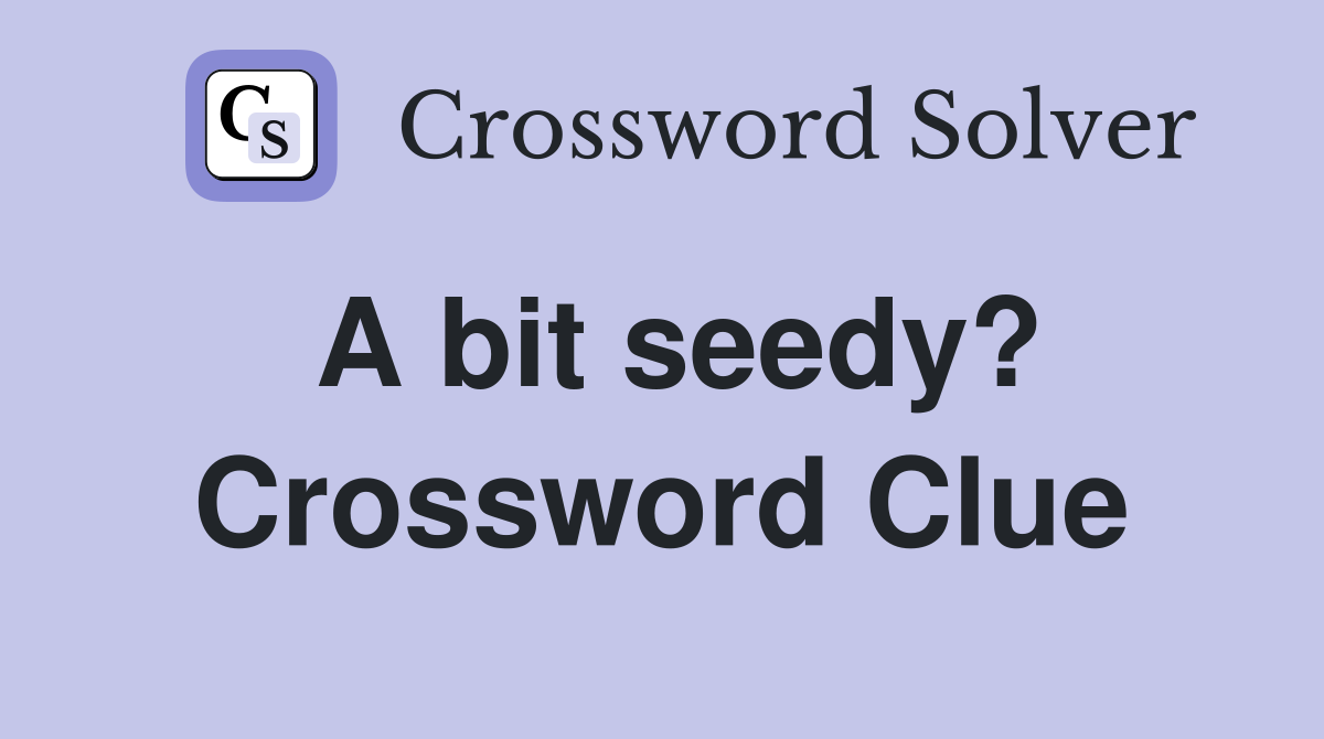 A bit seedy? Crossword Clue