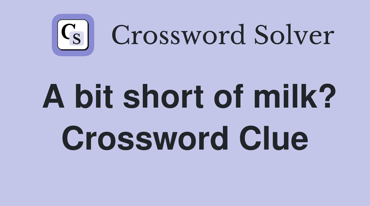 A bit short of milk? Crossword Clue
