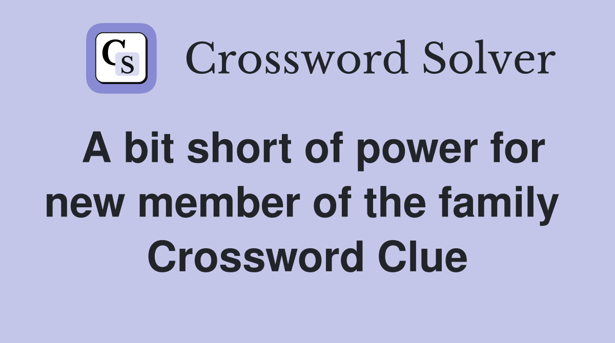 A bit short of power for new member of the family  Crossword Clue