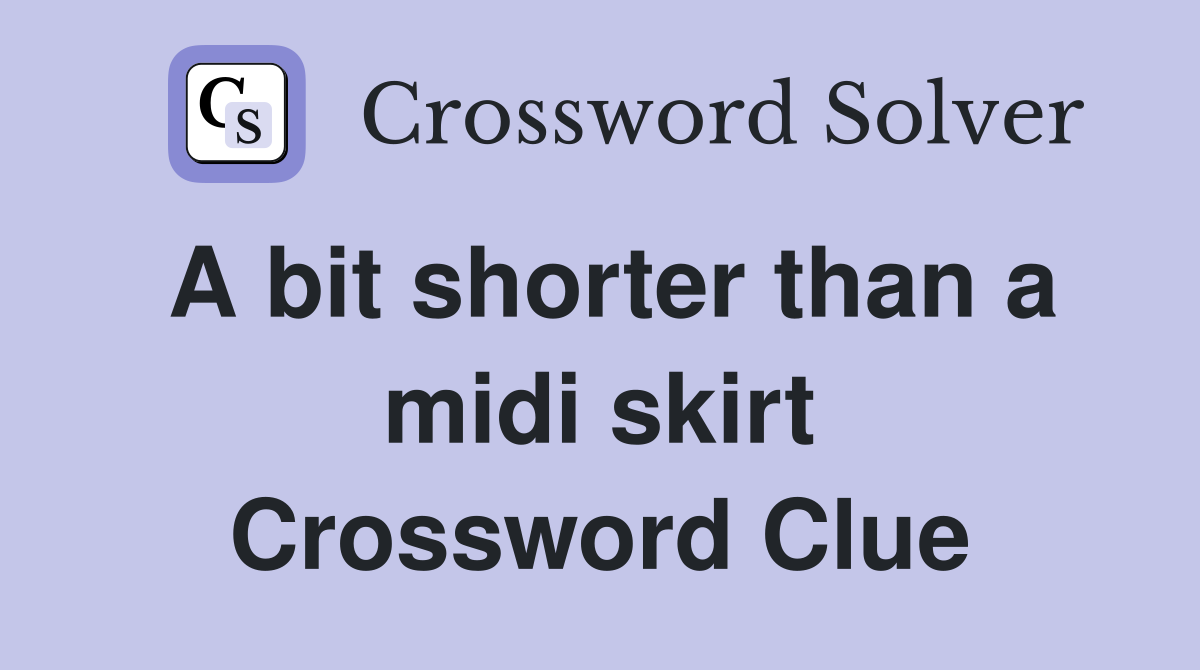 A bit shorter than a midi skirt Crossword Clue