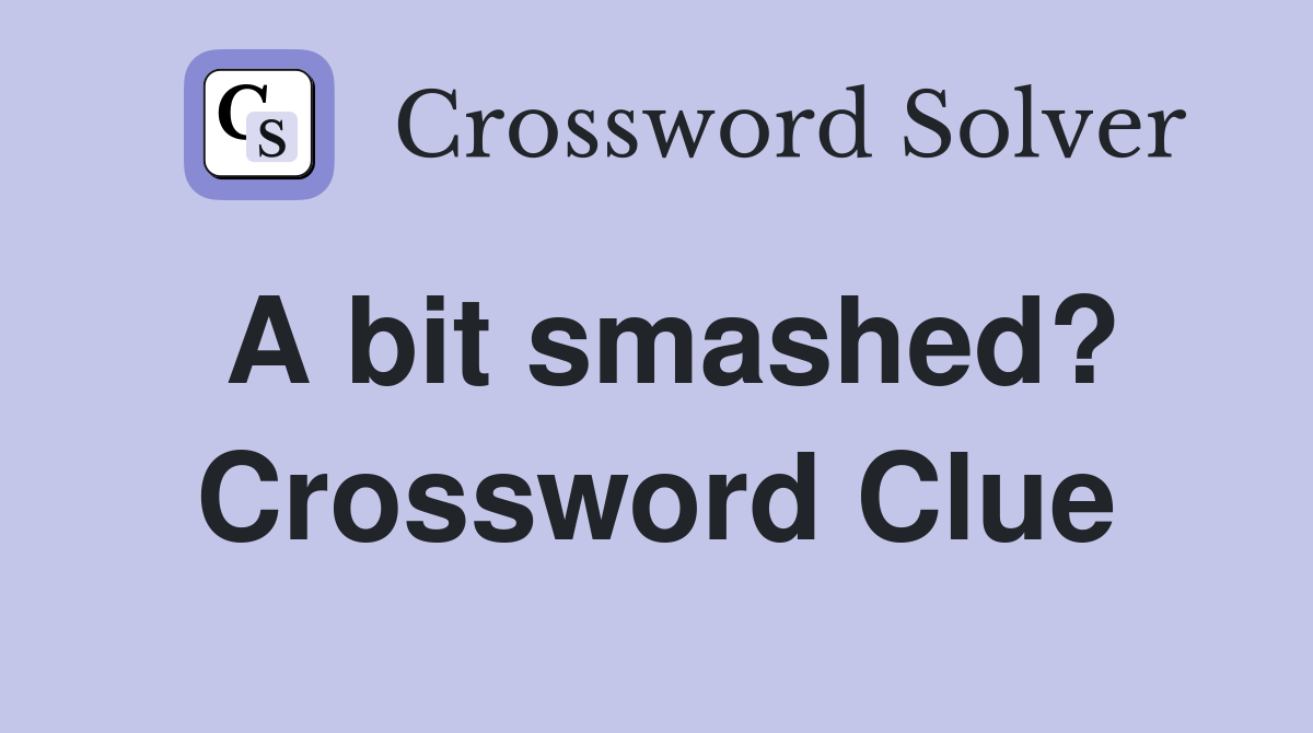 A bit smashed? Crossword Clue