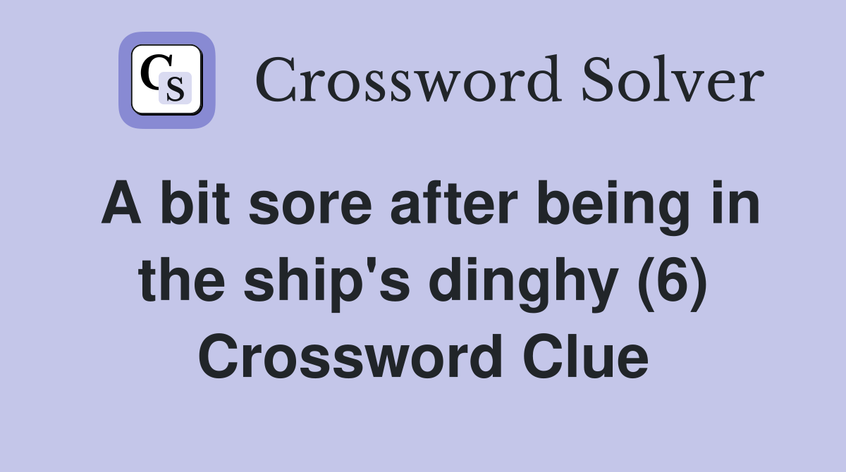 A bit sore after being in the ship's dinghy (6) Crossword Clue