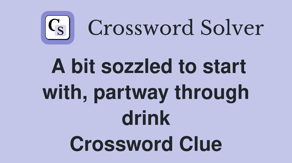A bit sozzled to start with, partway through drink Crossword Clue