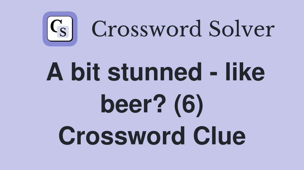 A bit stunned - like beer? (6) Crossword Clue