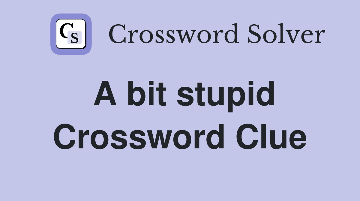 A bit stupid Crossword Clue