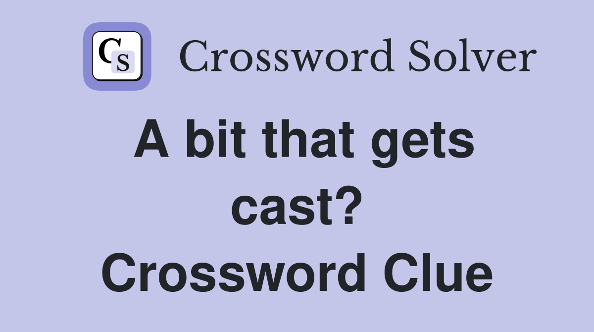A bit that gets cast? Crossword Clue