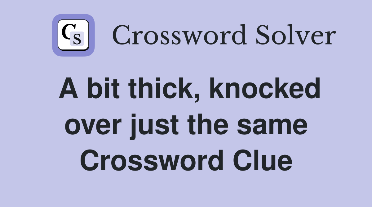 A bit thick, knocked over just the same Crossword Clue